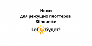 Ножи для режущих плоттеров Silhouette. Как использовать и чистить
