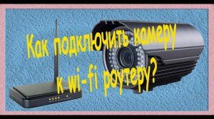 Подключить камеру к wi fi роутеру