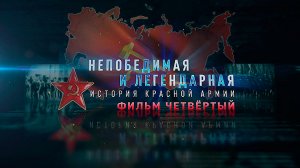 Д/с «Непобедимая и легендарная». «История Красной армии». Фильм четвертый
