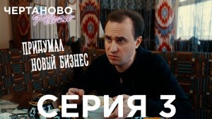 Сериал ЧЕРТАНОВО ПЛАЗА | 3 серия | Придумал новый бизнес