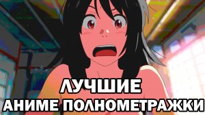 ЛУЧШИЕ АНИМЕ ПОЛНОМЕТРАЖКИ