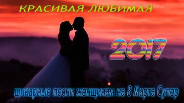КРАСИВАЯ ЛЮБИМАЯ || шикарные песни женщинам на 1 Марта Супер смотреть онлайн