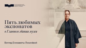 Пять любимых экспонатов в Главном здании. Взгляд Елизаветы Лихачёвой