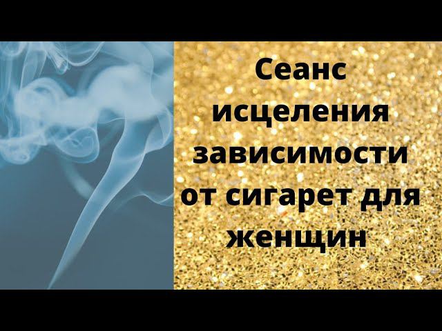 Сеанс исцеление зависимости от сигарет для женщин смотреть онлайн