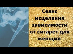 Сеанс исцеление зависимости от сигарет для женщин