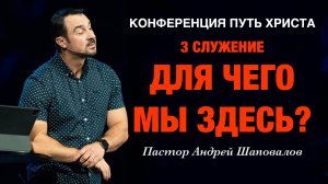 (3 Служение) Конференция Путь Христа «Для чего мы здесь» Пастор Андрей Шаповалов