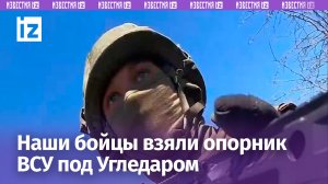 Российские военные рассказали о взятии опорного пункта ВСУ под Угледаром / Известия
