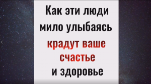 Как эти люди мило улыбаясь крадут ваше счастье и здоровье