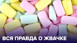ЖЕВАТЕЛЬНАЯ РЕЗИНКА: правда и мифы