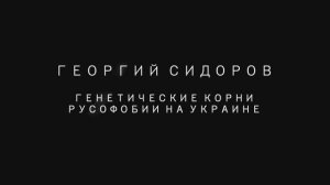 Георгий Сидоров. Генетические корни русофобии на Украине.