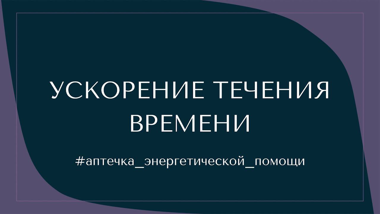 УСКОРЕНИЕ ТЕЧЕНИЯ ВРЕМЕНИ #аптечка_энергетической_помощи смотреть онлайн