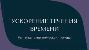 УСКОРЕНИЕ ТЕЧЕНИЯ ВРЕМЕНИ #аптечка_энергетической_помощи