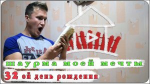 Шаурма моей мечты/ 32 ой день рождения.