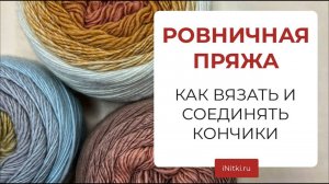 РОВНИЧНАЯ ПРЯЖА КАК ВЯЗАТЬ И СОЕДИНЯТЬ КОНЧИКИ