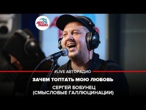 ️ Сергей Бобунец / Смысловые Галлюцинации - Зачем Топтать Мою Любовь (LIVE @ Авторадио)