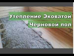 Утепление Эковатой и Черновой пол