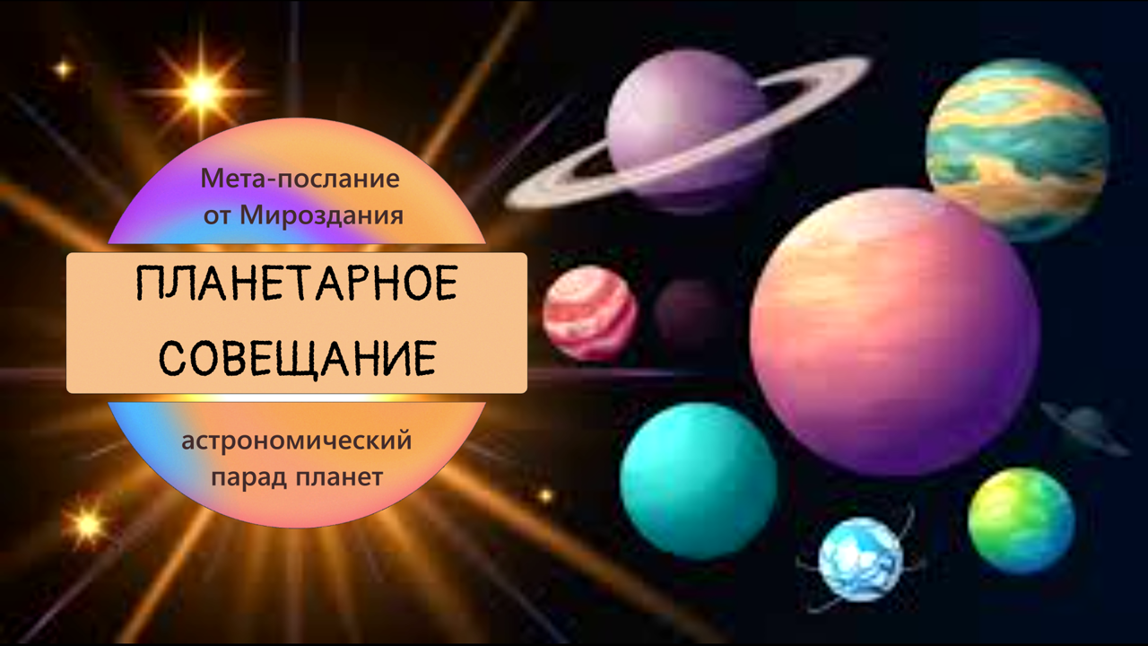 ПЛАНЕТАРНОЕ СОВЕЩАНИЕ или Парад планет в астрологии. Мета-послание от Мироздания.