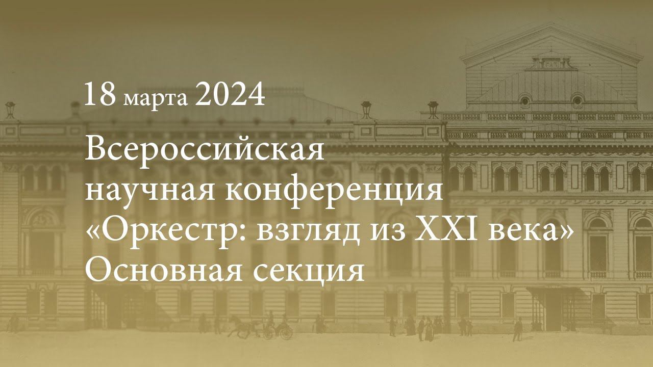 Всероссийская научная конференция «Оркестр: взгляд из XXI века». Основная секция. 18.03.2024 смотреть онлайн