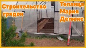 Строительство грядок в новой теплице Мария Делюкс