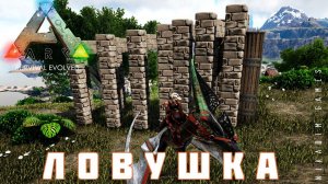 ARK: SURVIVAL EVOLVED ЛОВУШКА #21