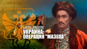 СЛЕДЫ ИМПЕРИИ - УКРАИНА. ОПЕРАЦИЯ «МАЗЕПА»