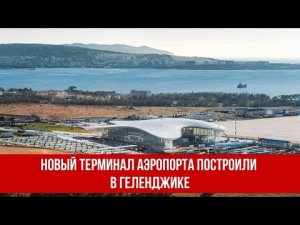 Новый терминал аэропорта построили в Геленджике.