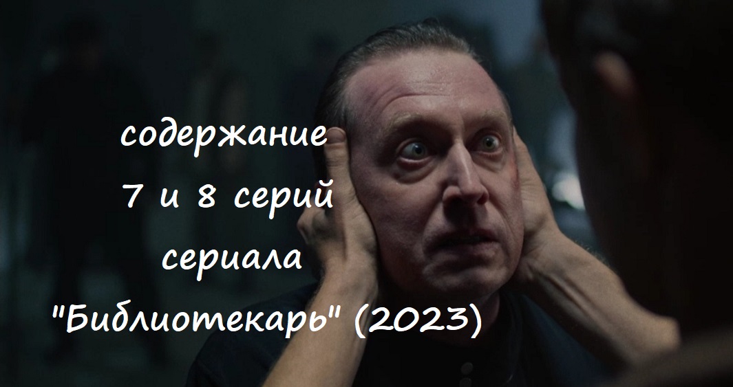 Содержание 7 и 8 серий (ФИНАЛ) сериала "Библиотекарь" (РФ, 2023) смотреть онлайн