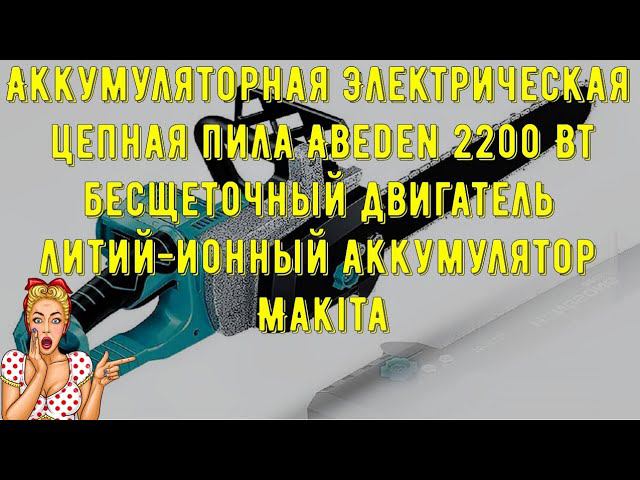 Аккумуляторная Электрическая цепная пила Abeden 2200 Вт,бесщеточный двигатель,литий ионный аккум смотреть онлайн
