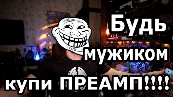 Будь мужиком, купи ПРЕАМП!