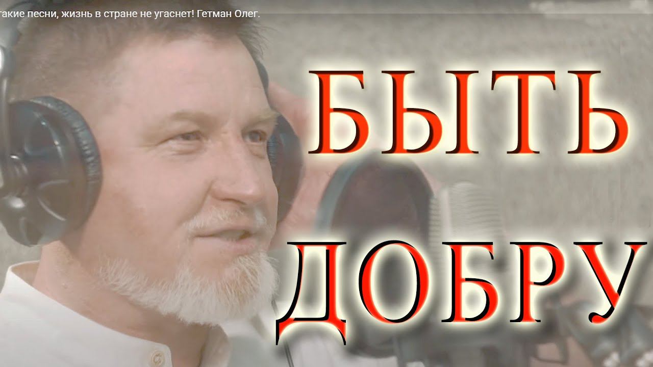 БЫТЬ ДоБрУ! Олег Гетман. Пока есть такие песни, жизнь в стране не угаснет! смотреть онлайн