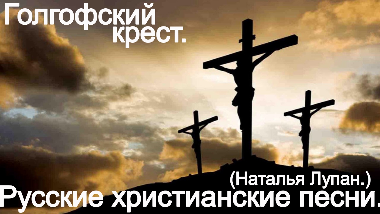 Голгофский крест.(Наталья Лупан.) Христианские песни. смотреть онлайн