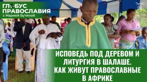 ИСПОВЕДЬ ПОД ДЕРЕВОМ И ЛИТУРГИЯ В ШАЛАШЕ. КАК ЖИВУТ ПРАВОСЛАВНЫЕ В АФРИКЕ. ГЛОБУС ПРАВОСЛАВИЯ С МАРИ