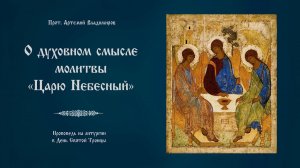 «О духовном смысле молитвы "Царю Небесный"». Проповедь прот. Артемия Владимирова. 070620.