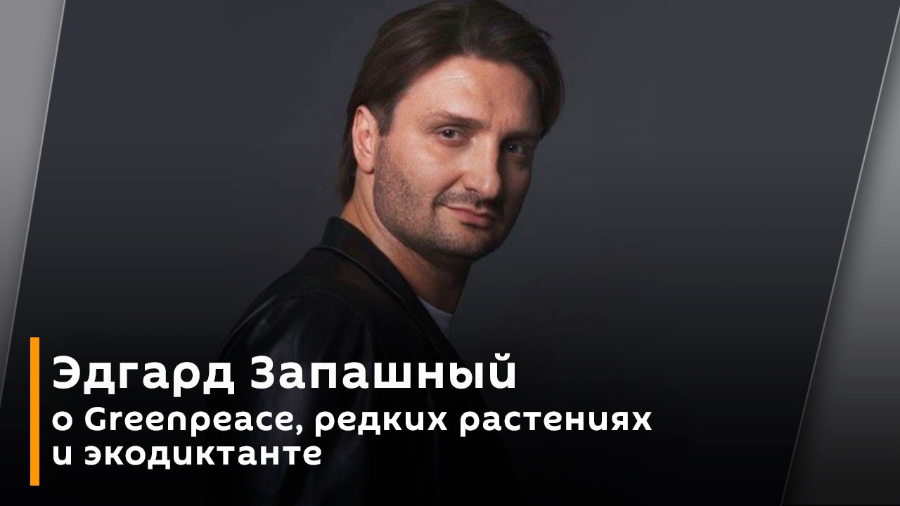 Эдгард Запашный о Greenpeace, редких растениях и экодиктанте