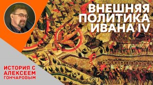 История России с Алексеем ГОНЧАРОВЫМ. Лекция 30. Внешняя политика Ивана IV