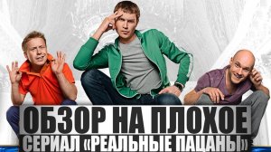ОБЗОР НА ПЛОХОЕ - Сериал РЕАЛЬНЫЕ ПАЦАНЫ