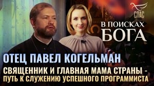 ОТЕЦ ПАВЕЛ КОГЕЛЬМАН. СВЯЩЕННИК И ГЛАВНАЯ МАМА СТРАНЫ - ПУТЬ К СЛУЖЕНИЮ УСПЕШНОГО ПРОГРАММИСТА