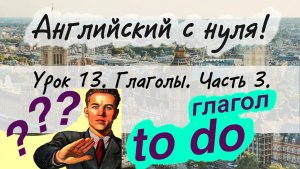 Английский язык. Урок 13. Глаголы в английском языке. Глагол to do.