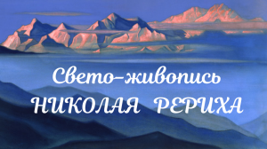 Свето-живопись Николая Рериха (Учение Живой Этики, Грани Агни Йоги, Е.И.Рерих, Н.К.Рерих)