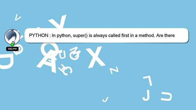 PYTHON : In python, super() is always called first in a method. Are there situations where it shoul смотреть онлайн