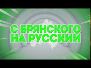 С брянского на русский. Выпуск 21
