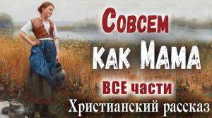 ВСЕ части✅СОВСЕМ КАК МАМА  - Очень интересный Христианский Рассказ (Studio МСЦ ЕХБ) Рекомендуем ?