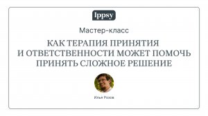 Мастер-класс «Как терапия принятия и ответственности может помочь принять сложное решение»