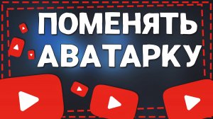 Как поменять Аватарку на Ютубе