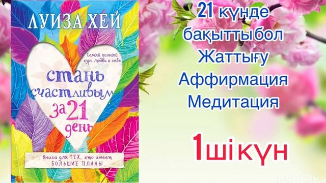 Луиза Хей қазақша 21 күнде бақытты бол жаттығу аффирмация медитация Өзіңді жақсы көру 1 ші күн смотреть онлайн