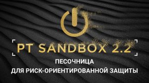 PT Sandbox 2.2: песочница для риск-ориентированной защиты