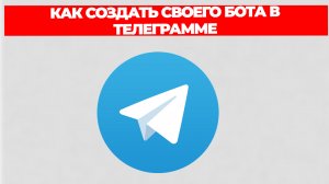 КАК СОЗДАТЬ СВОЕГО БОТА В ТЕЛЕГРАММЕ