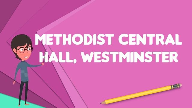 What Is Methodist Central Hall, Westminster?, Explain Methodist Central Hall, Westminster