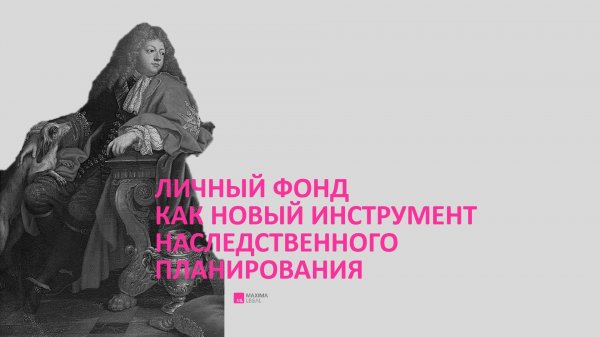 Вебинар Maxima Legal "Личный фонд как новый инструмент наследственного планирования", сентябрь 2024