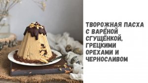 Творожная пасха с варёной сгущёнкой, грецкими орехами и черносливом. Тут всё самое вкусное!